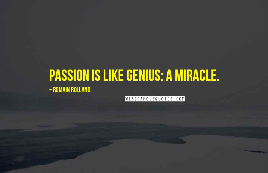 Romain Rolland Quotes: Passion is like genius: a miracle.
