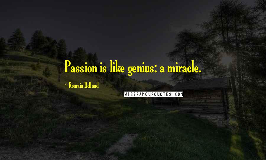 Romain Rolland Quotes: Passion is like genius: a miracle.