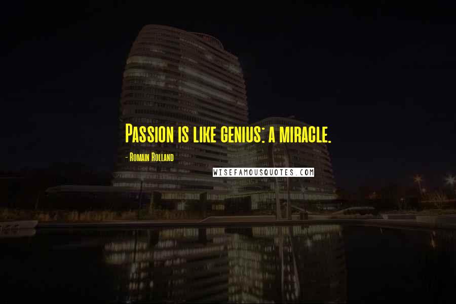 Romain Rolland Quotes: Passion is like genius: a miracle.