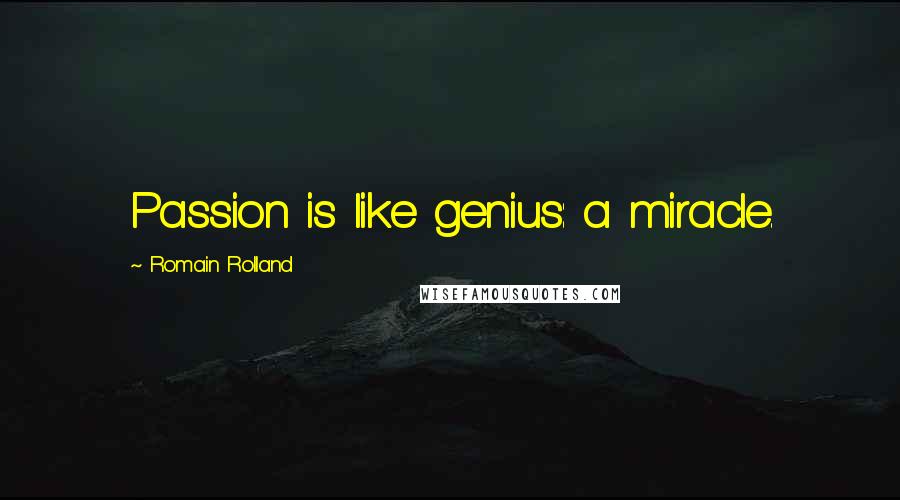 Romain Rolland Quotes: Passion is like genius: a miracle.