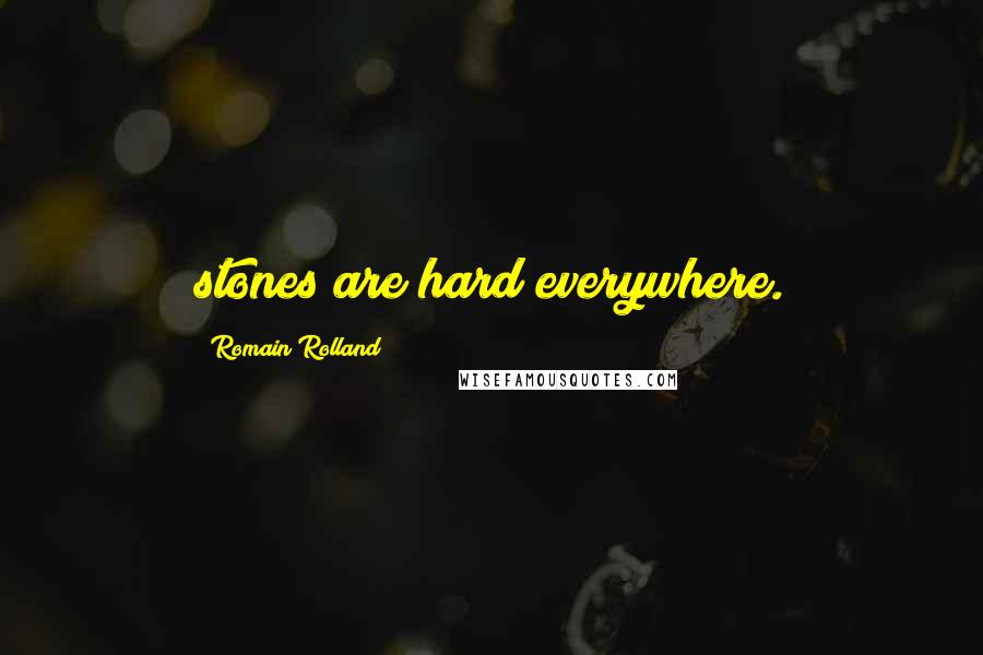 Romain Rolland Quotes: stones are hard everywhere.