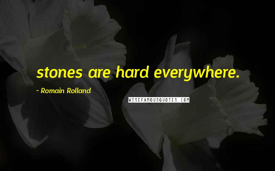 Romain Rolland Quotes: stones are hard everywhere.