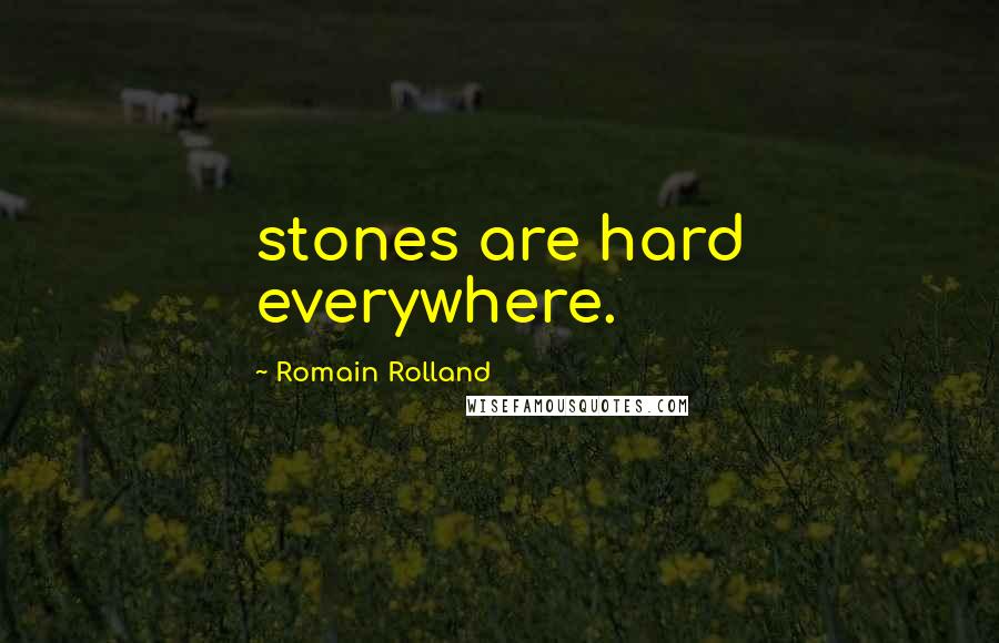 Romain Rolland Quotes: stones are hard everywhere.