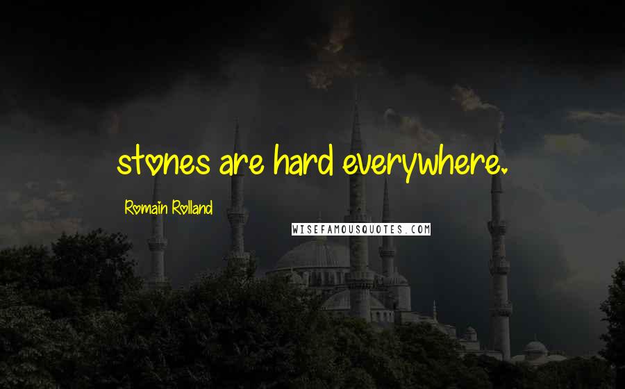 Romain Rolland Quotes: stones are hard everywhere.