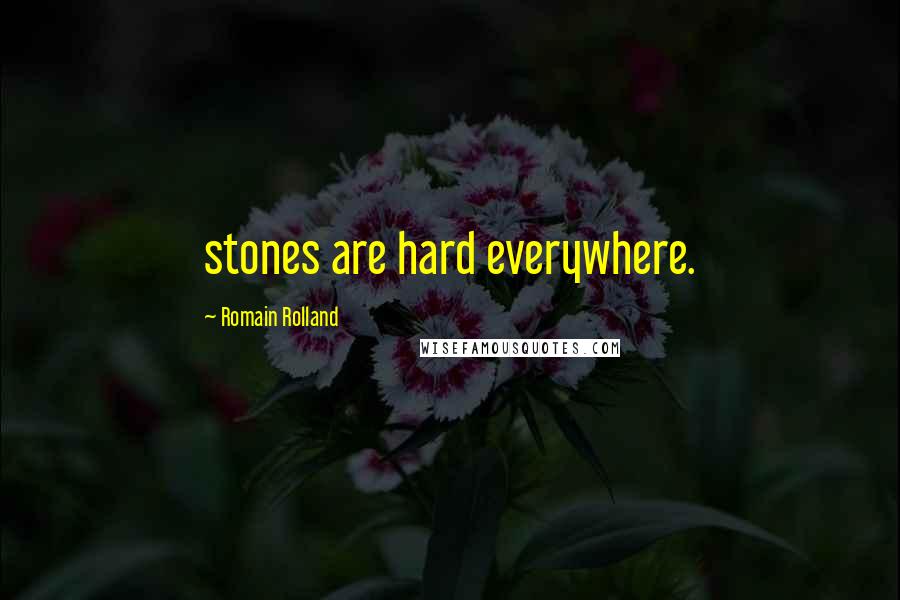 Romain Rolland Quotes: stones are hard everywhere.