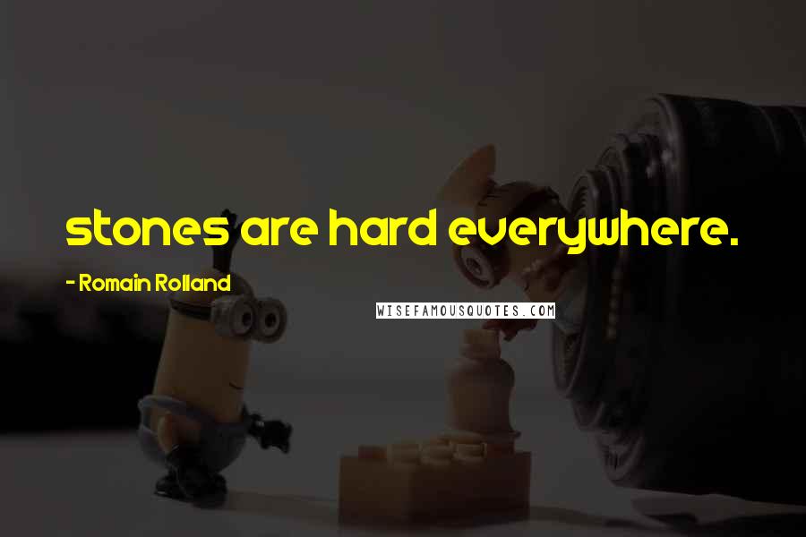 Romain Rolland Quotes: stones are hard everywhere.