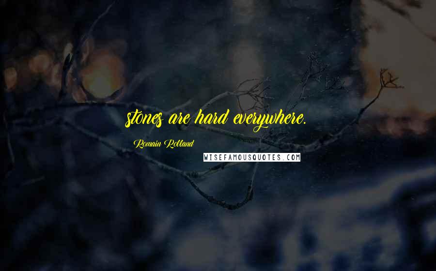 Romain Rolland Quotes: stones are hard everywhere.
