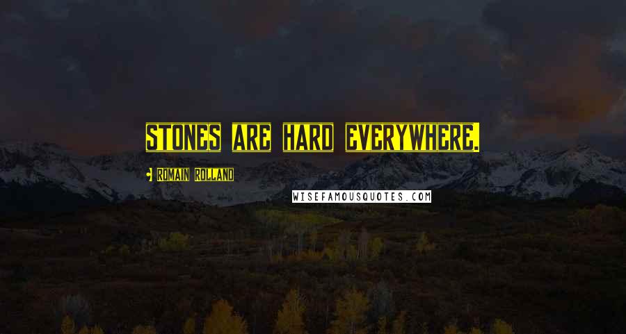 Romain Rolland Quotes: stones are hard everywhere.