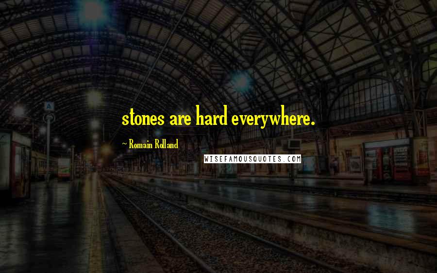 Romain Rolland Quotes: stones are hard everywhere.