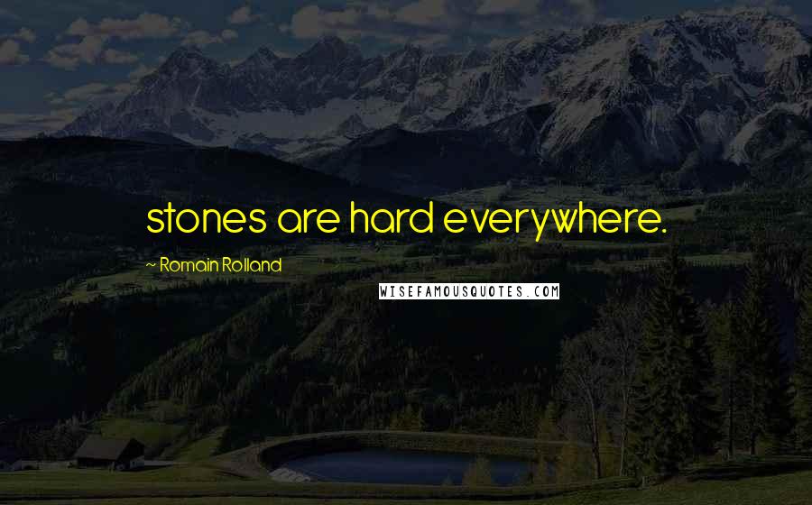 Romain Rolland Quotes: stones are hard everywhere.