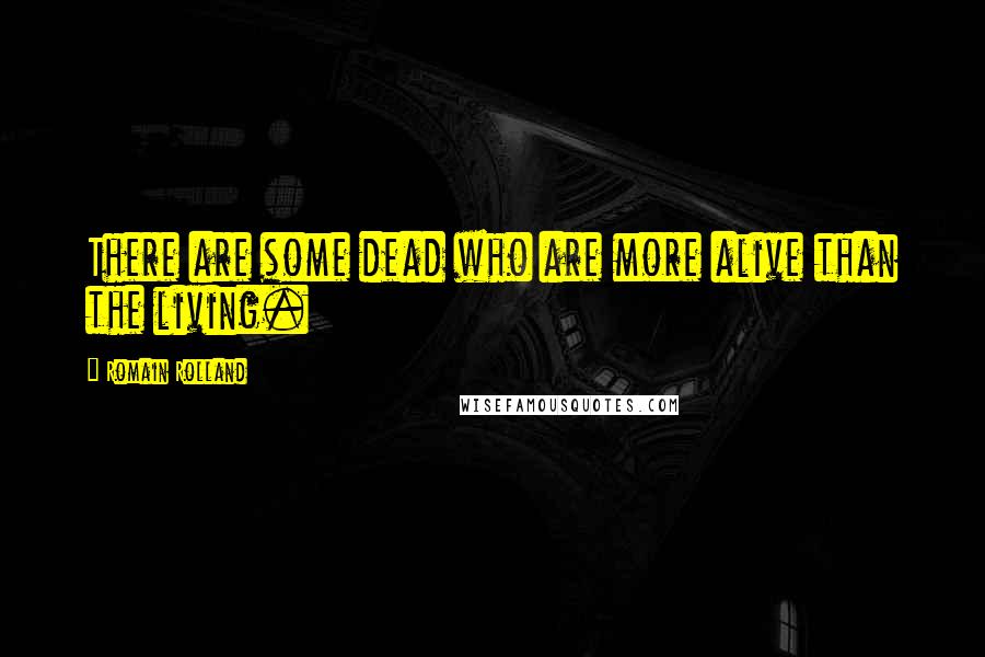 Romain Rolland Quotes: There are some dead who are more alive than the living.