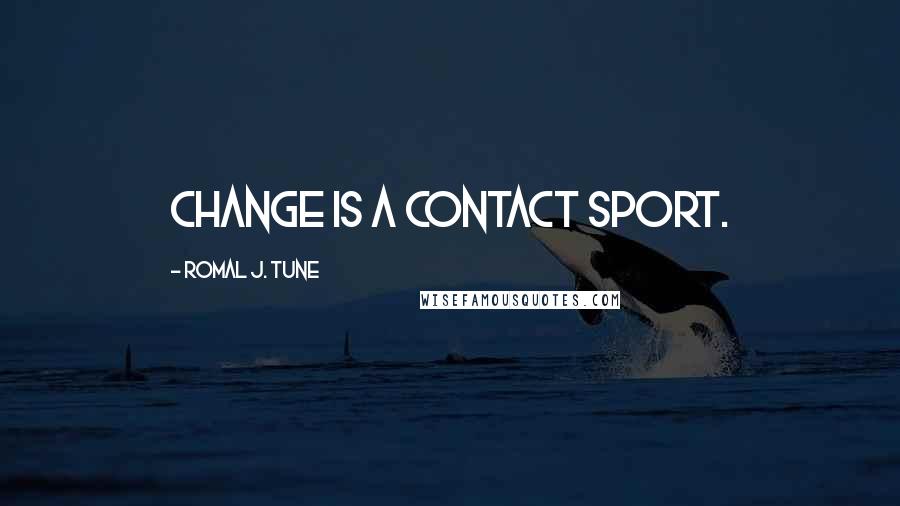 Romal J. Tune Quotes: Change is a contact sport.