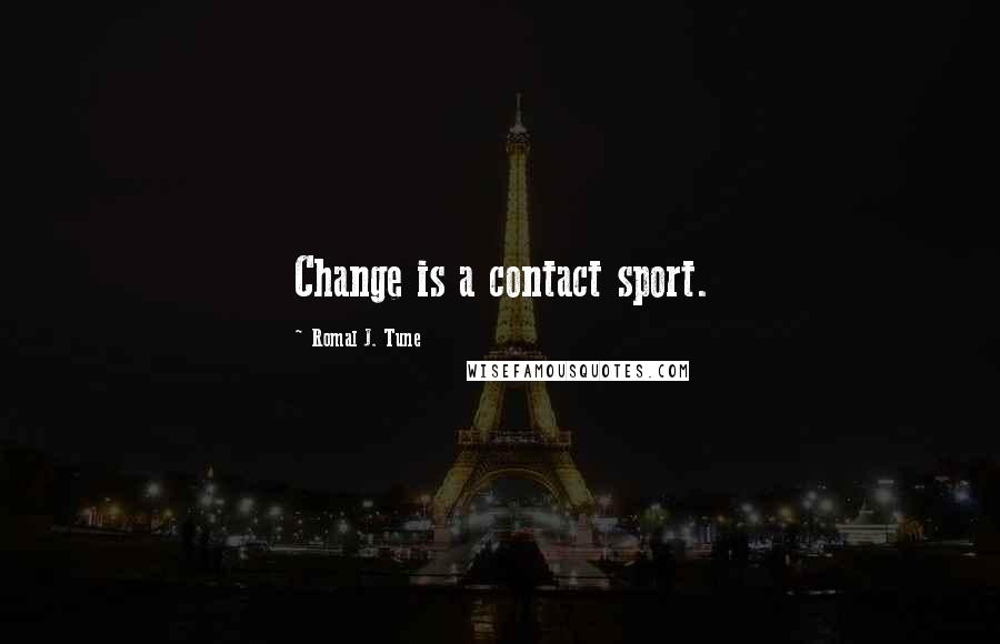 Romal J. Tune Quotes: Change is a contact sport.