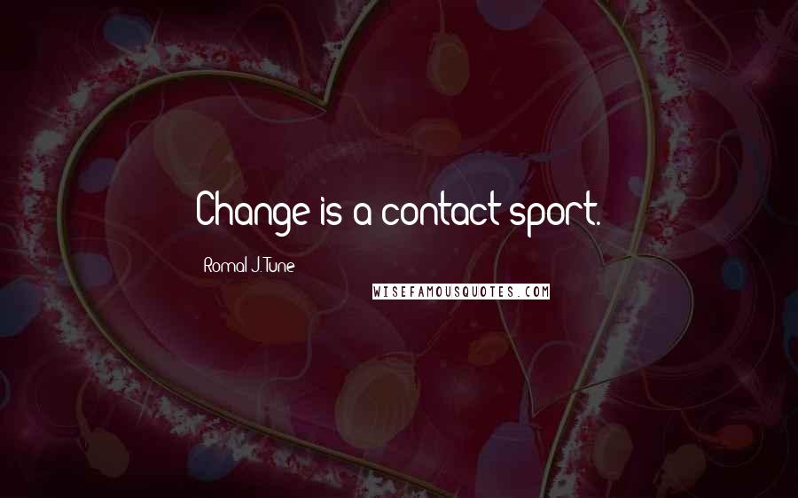 Romal J. Tune Quotes: Change is a contact sport.