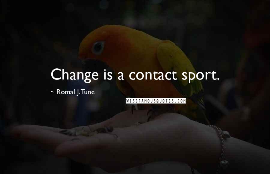 Romal J. Tune Quotes: Change is a contact sport.