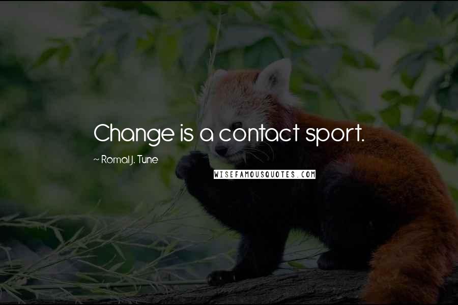 Romal J. Tune Quotes: Change is a contact sport.