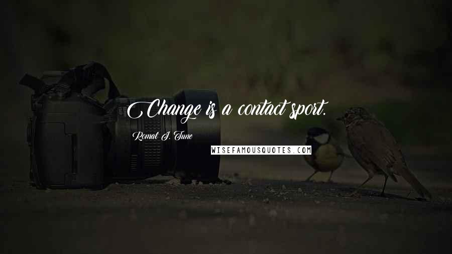 Romal J. Tune Quotes: Change is a contact sport.