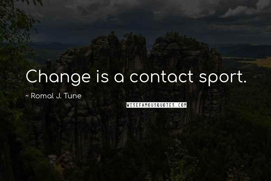 Romal J. Tune Quotes: Change is a contact sport.