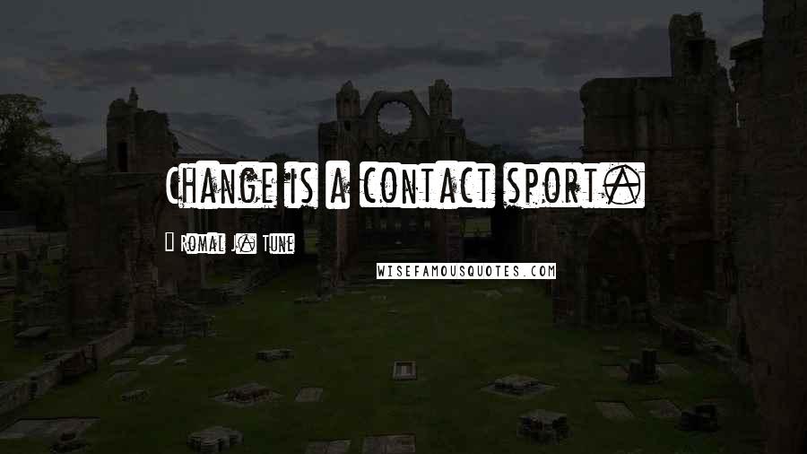 Romal J. Tune Quotes: Change is a contact sport.