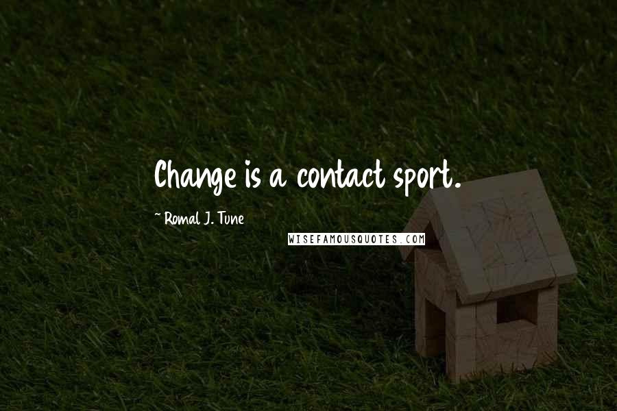 Romal J. Tune Quotes: Change is a contact sport.