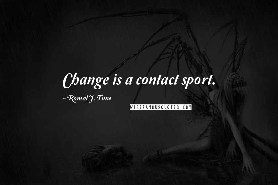 Romal J. Tune Quotes: Change is a contact sport.