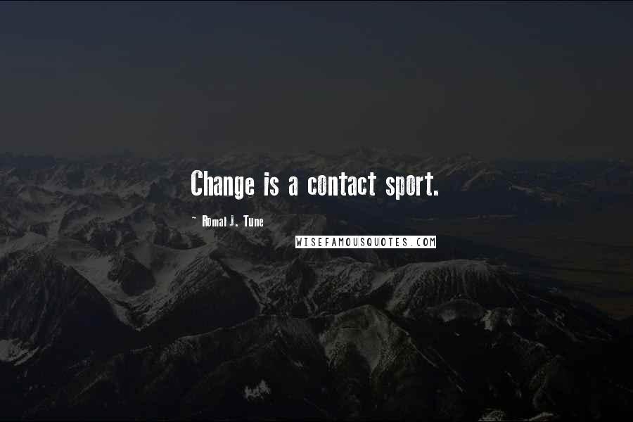 Romal J. Tune Quotes: Change is a contact sport.