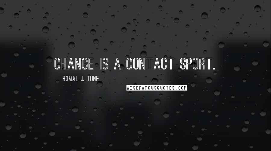 Romal J. Tune Quotes: Change is a contact sport.