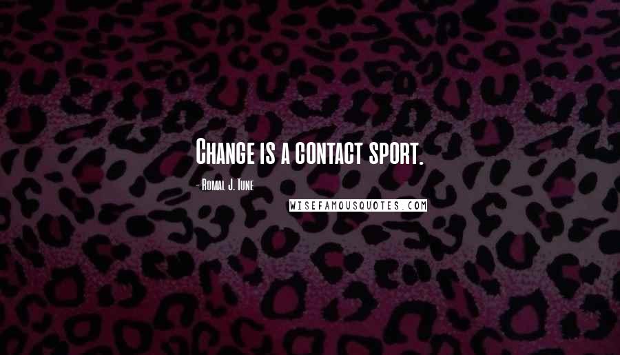 Romal J. Tune Quotes: Change is a contact sport.