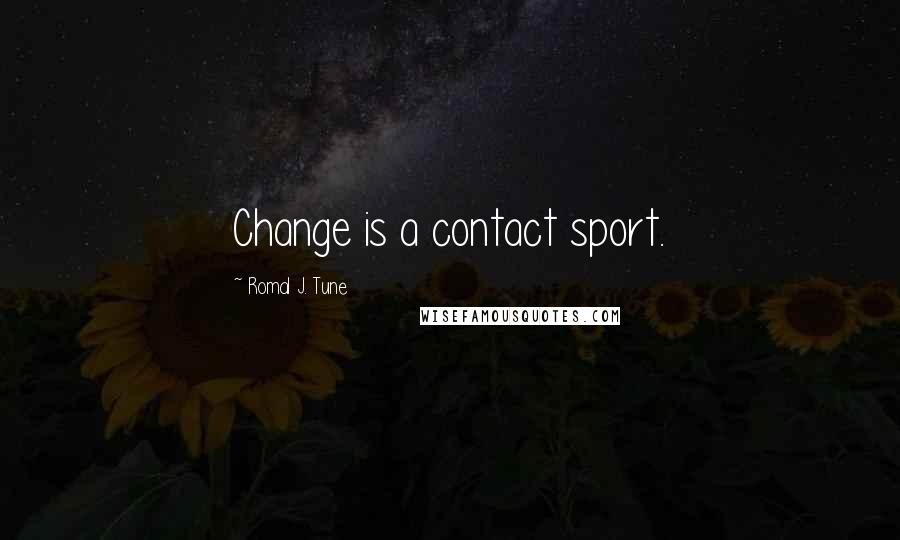 Romal J. Tune Quotes: Change is a contact sport.