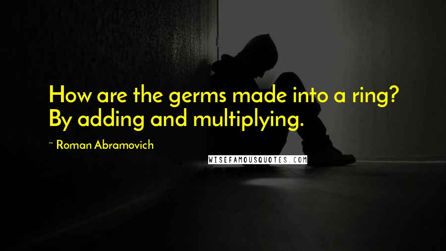 Roman Abramovich Quotes: How are the germs made into a ring? By adding and multiplying.