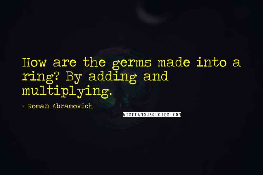 Roman Abramovich Quotes: How are the germs made into a ring? By adding and multiplying.