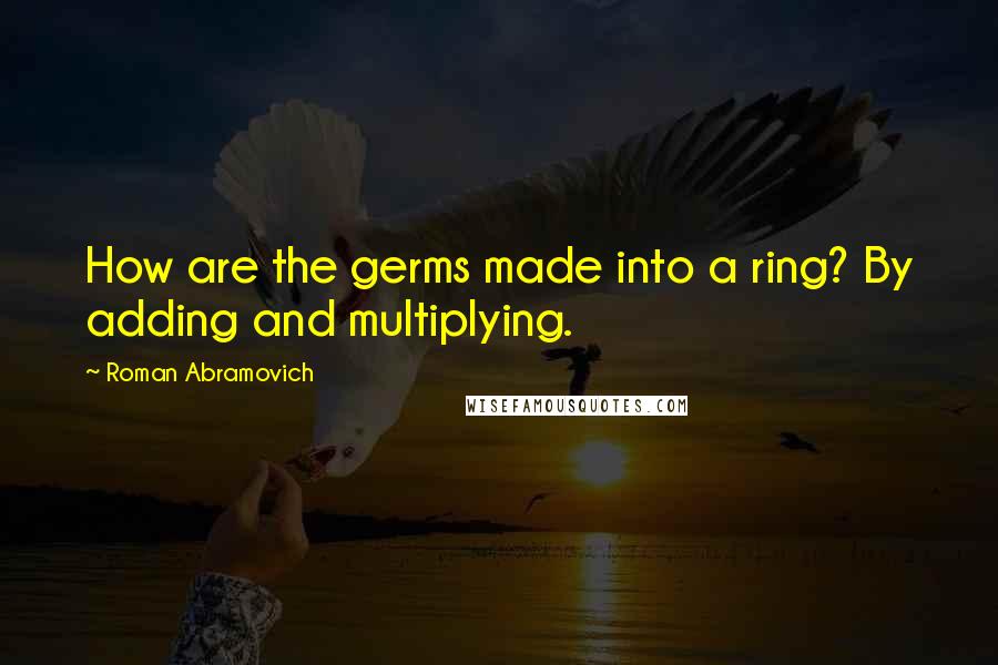 Roman Abramovich Quotes: How are the germs made into a ring? By adding and multiplying.