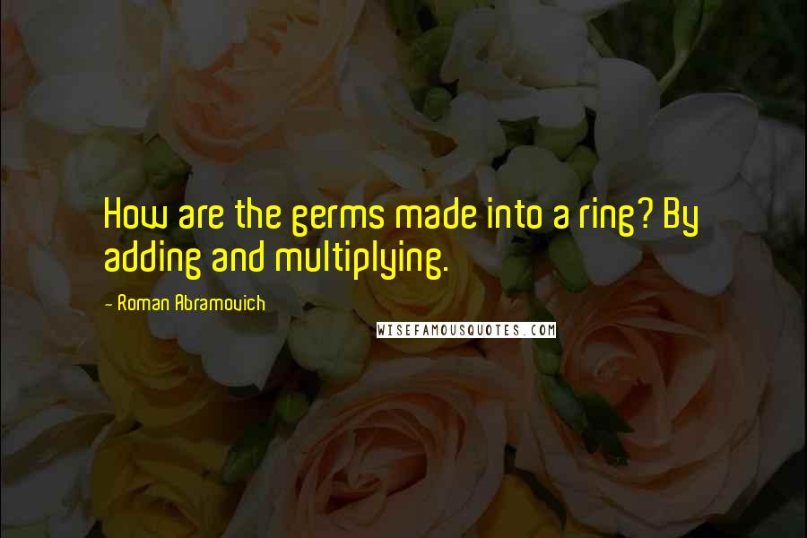 Roman Abramovich Quotes: How are the germs made into a ring? By adding and multiplying.