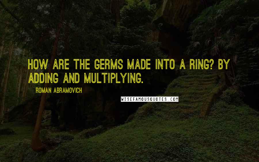 Roman Abramovich Quotes: How are the germs made into a ring? By adding and multiplying.