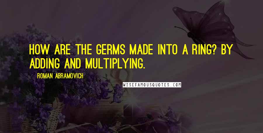 Roman Abramovich Quotes: How are the germs made into a ring? By adding and multiplying.