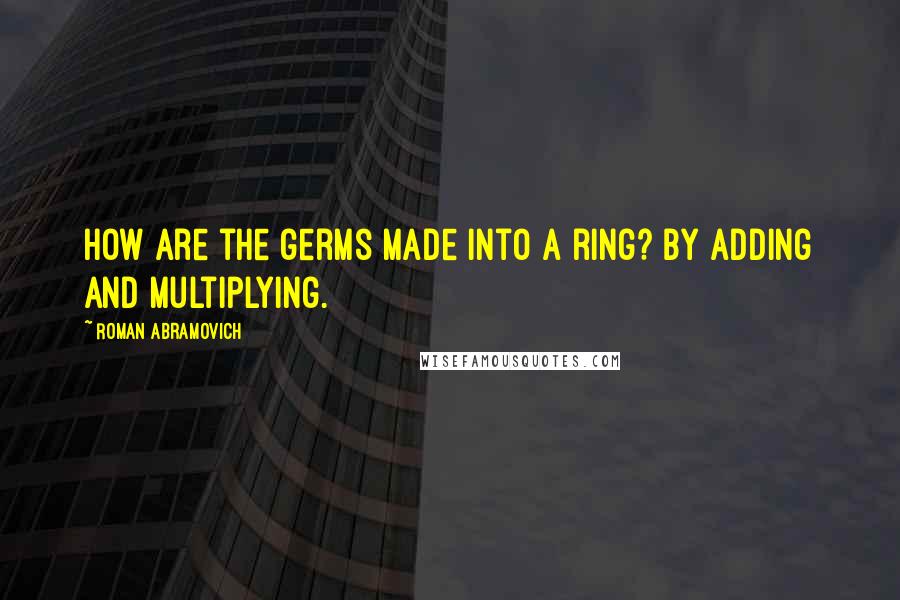 Roman Abramovich Quotes: How are the germs made into a ring? By adding and multiplying.