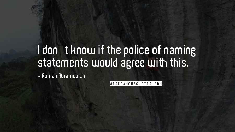 Roman Abramovich Quotes: I don't know if the police of naming statements would agree with this.