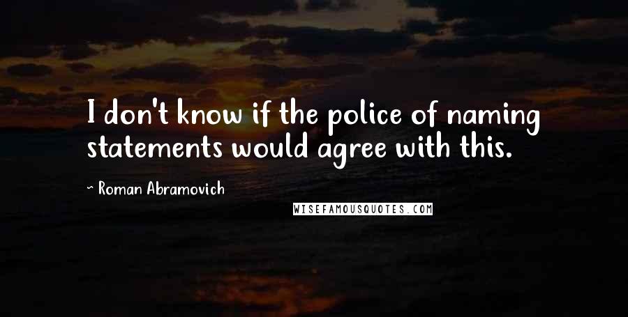 Roman Abramovich Quotes: I don't know if the police of naming statements would agree with this.