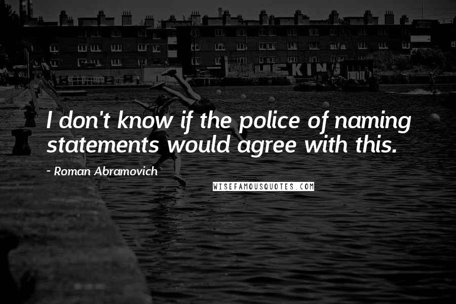 Roman Abramovich Quotes: I don't know if the police of naming statements would agree with this.