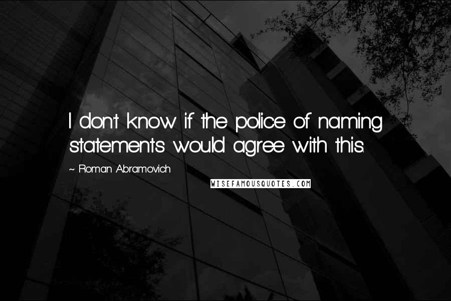 Roman Abramovich Quotes: I don't know if the police of naming statements would agree with this.