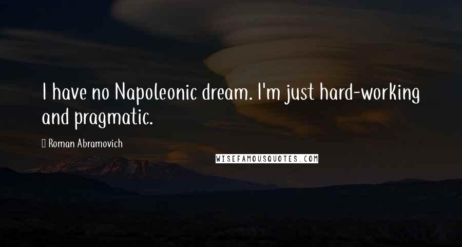 Roman Abramovich Quotes: I have no Napoleonic dream. I'm just hard-working and pragmatic.