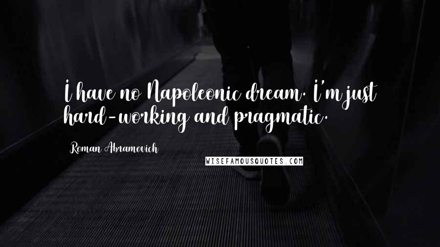 Roman Abramovich Quotes: I have no Napoleonic dream. I'm just hard-working and pragmatic.