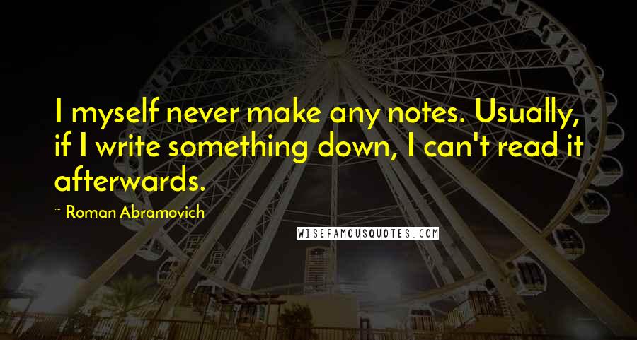 Roman Abramovich Quotes: I myself never make any notes. Usually, if I write something down, I can't read it afterwards.