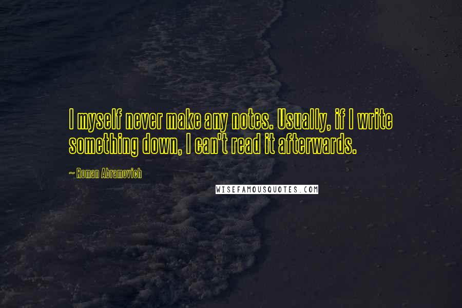 Roman Abramovich Quotes: I myself never make any notes. Usually, if I write something down, I can't read it afterwards.