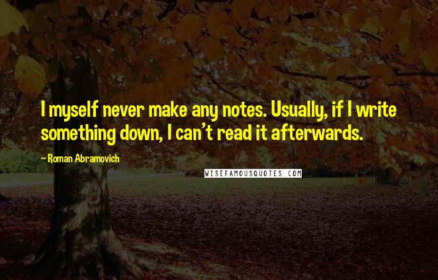 Roman Abramovich Quotes: I myself never make any notes. Usually, if I write something down, I can't read it afterwards.