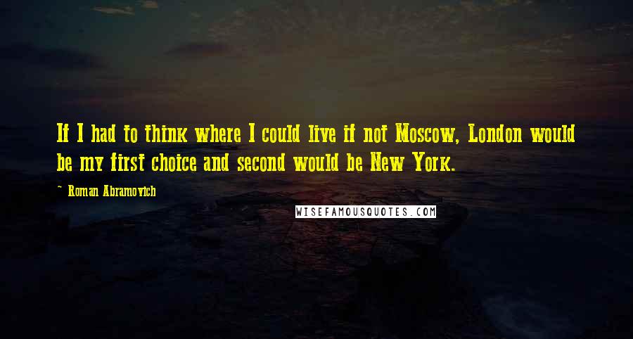 Roman Abramovich Quotes: If I had to think where I could live if not Moscow, London would be my first choice and second would be New York.