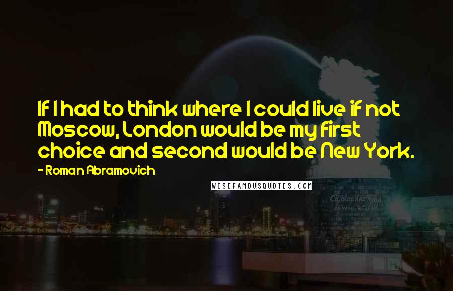 Roman Abramovich Quotes: If I had to think where I could live if not Moscow, London would be my first choice and second would be New York.