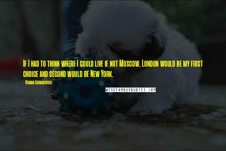 Roman Abramovich Quotes: If I had to think where I could live if not Moscow, London would be my first choice and second would be New York.