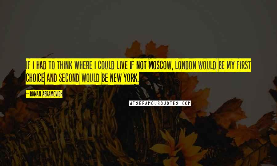 Roman Abramovich Quotes: If I had to think where I could live if not Moscow, London would be my first choice and second would be New York.