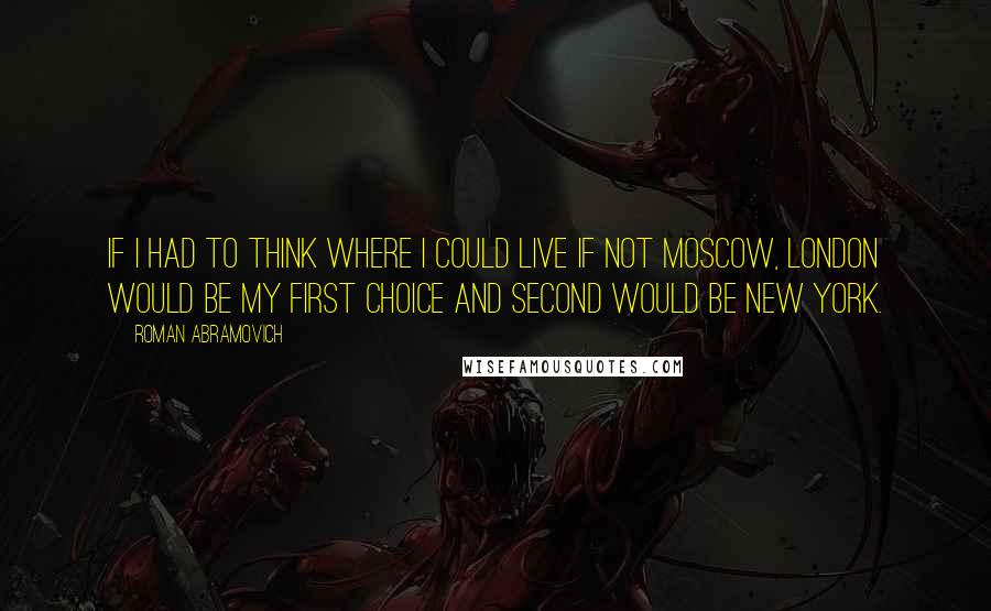 Roman Abramovich Quotes: If I had to think where I could live if not Moscow, London would be my first choice and second would be New York.